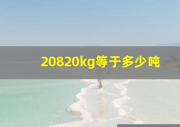 20820kg等于多少吨