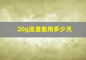 20g流量能用多少天