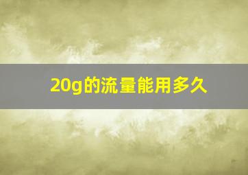 20g的流量能用多久