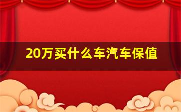 20万买什么车汽车保值