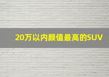 20万以内颜值最高的SUV