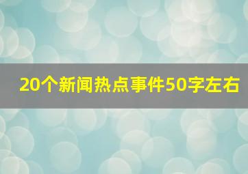 20个新闻热点事件50字左右