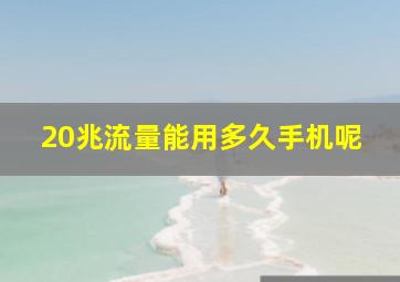 20兆流量能用多久手机呢