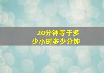 20分钟等于多少小时多少分钟