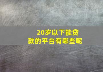 20岁以下能贷款的平台有哪些呢