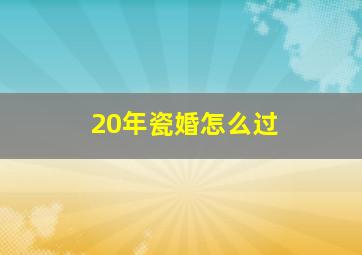 20年瓷婚怎么过