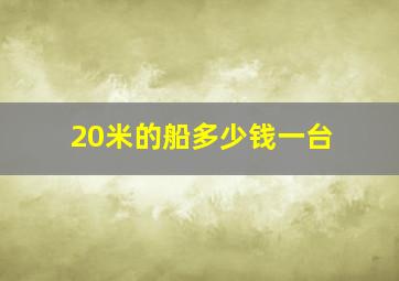 20米的船多少钱一台