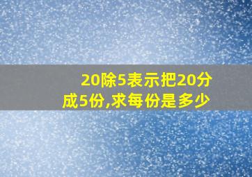 20除5表示把20分成5份,求每份是多少