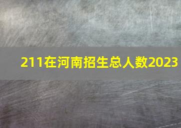 211在河南招生总人数2023