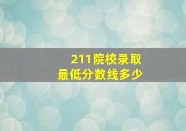 211院校录取最低分数线多少