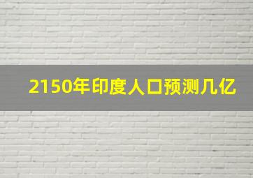 2150年印度人口预测几亿