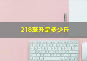 218毫升是多少斤