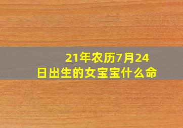 21年农历7月24日出生的女宝宝什么命