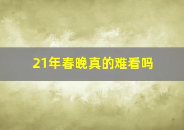 21年春晚真的难看吗