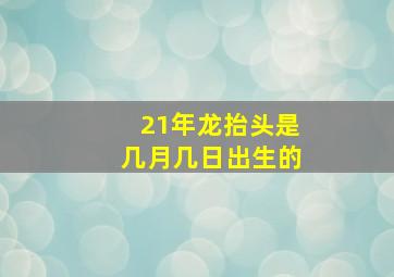 21年龙抬头是几月几日出生的