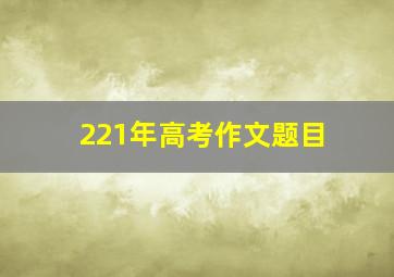 221年高考作文题目