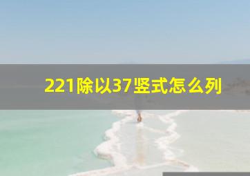 221除以37竖式怎么列