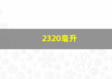 2320毫升