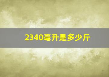 2340毫升是多少斤