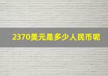 2370美元是多少人民币呢