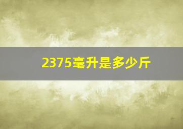 2375毫升是多少斤