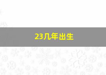 23几年出生