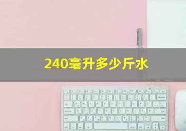 240毫升多少斤水