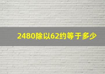 2480除以62约等于多少