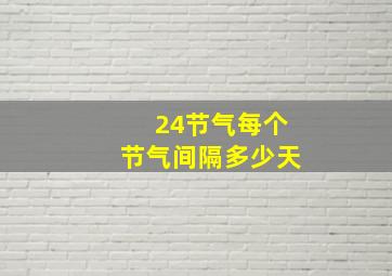 24节气每个节气间隔多少天