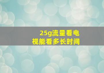 25g流量看电视能看多长时间