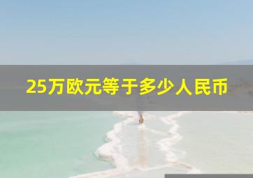 25万欧元等于多少人民币