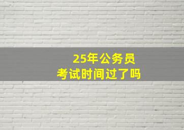 25年公务员考试时间过了吗