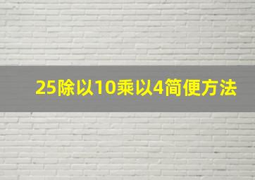 25除以10乘以4简便方法