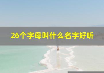 26个字母叫什么名字好听