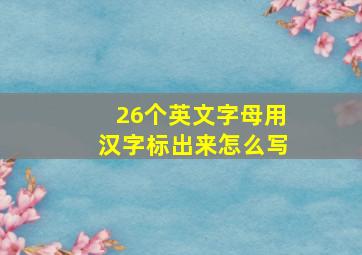 26个英文字母用汉字标出来怎么写