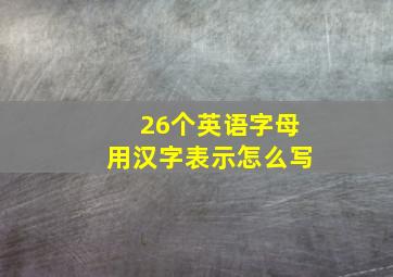 26个英语字母用汉字表示怎么写