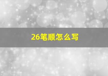 26笔顺怎么写