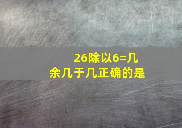 26除以6=几余几于几正确的是