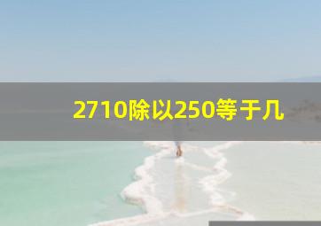 2710除以250等于几