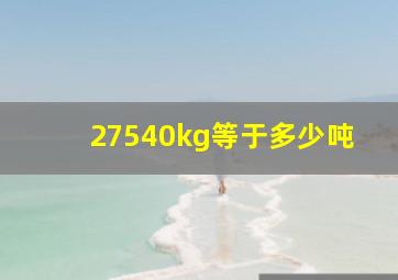 27540kg等于多少吨