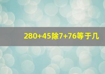 280+45除7+76等于几