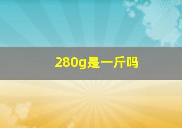 280g是一斤吗