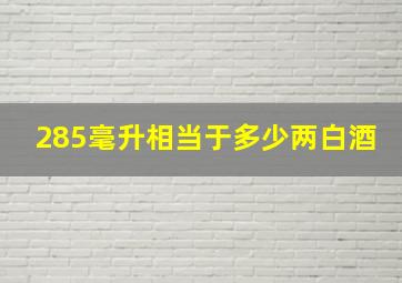 285毫升相当于多少两白酒