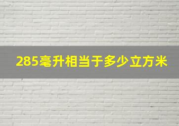 285毫升相当于多少立方米