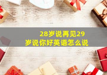 28岁说再见29岁说你好英语怎么说