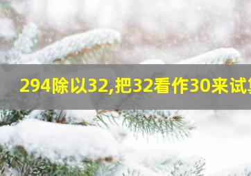 294除以32,把32看作30来试算