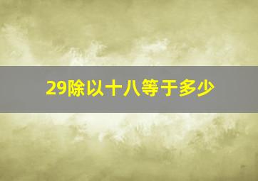 29除以十八等于多少