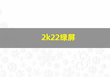 2k22绿屏