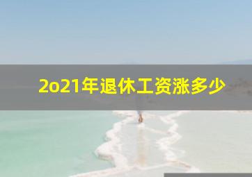 2o21年退休工资涨多少