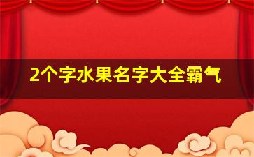 2个字水果名字大全霸气